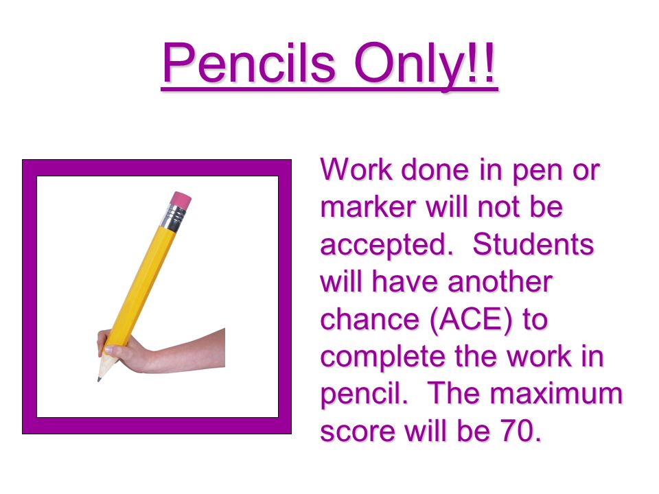 Pencils Only!. Work done in pen or marker will not be accepted.