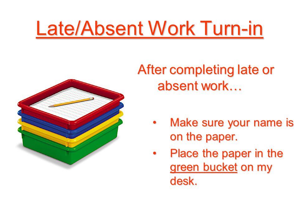 Late/Absent Work Turn-in After completing late or absent work… Make sure your name is on the paper.Make sure your name is on the paper.