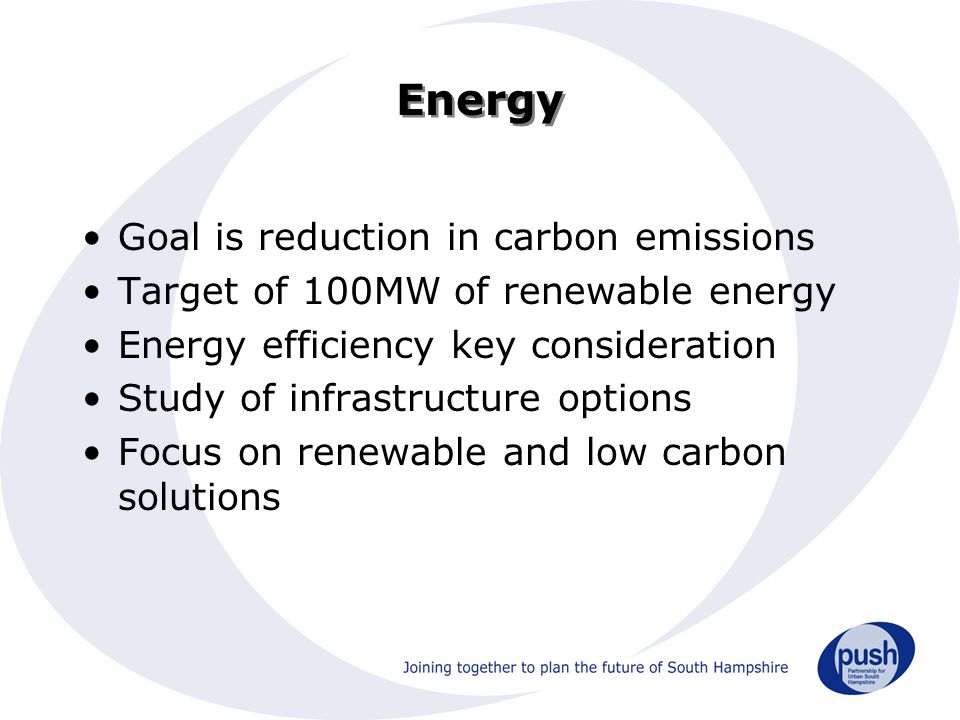 Energy Goal is reduction in carbon emissions Target of 100MW of renewable energy Energy efficiency key consideration Study of infrastructure options Focus on renewable and low carbon solutions