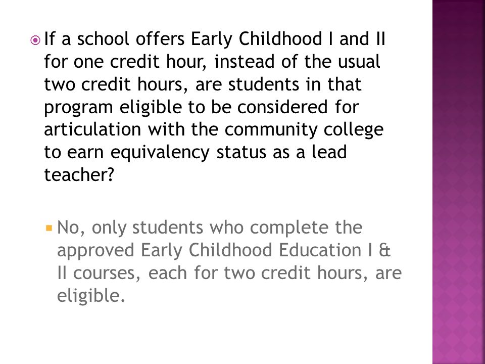  If a school offers Early Childhood I and II for one credit hour, instead of the usual two credit hours, are students in that program eligible to be considered for articulation with the community college to earn equivalency status as a lead teacher.