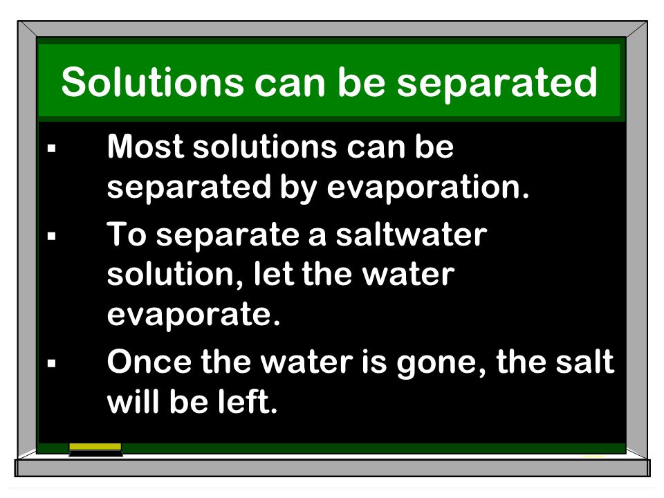 Solutions can be separated  Most solutions can be separated by evaporation.