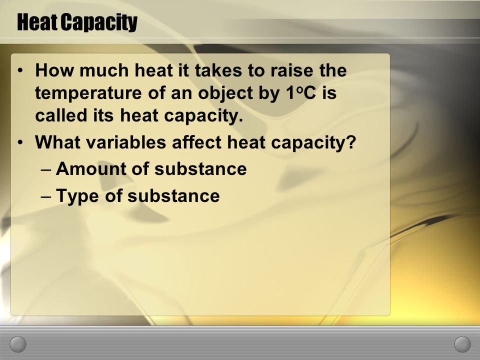 Heat Capacity How much heat it takes to raise the temperature of an object by 1 o C is called its heat capacity.
