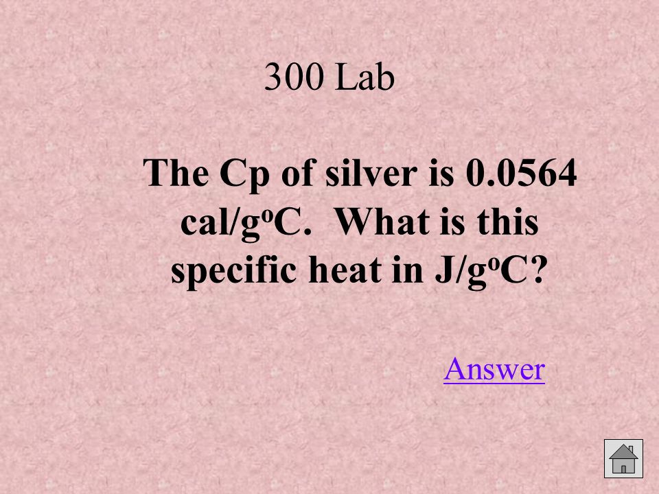 300 Lab The Cp of silver is cal/g o C. What is this specific heat in J/g o C Answer Answer