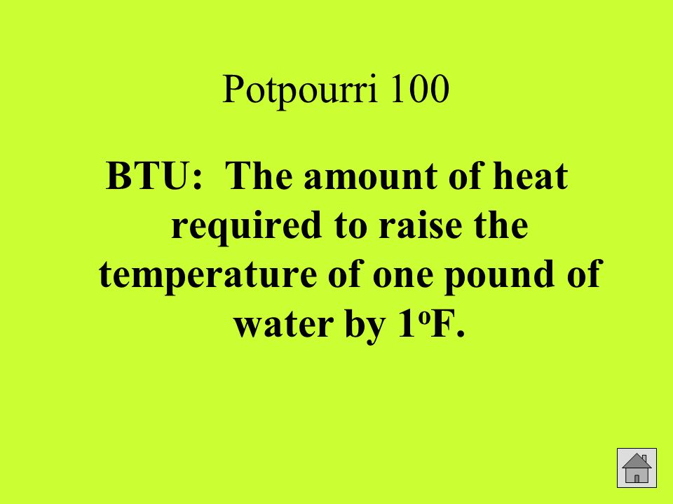 Potpourri 100 BTU: The amount of heat required to raise the temperature of one pound of water by 1 o F.