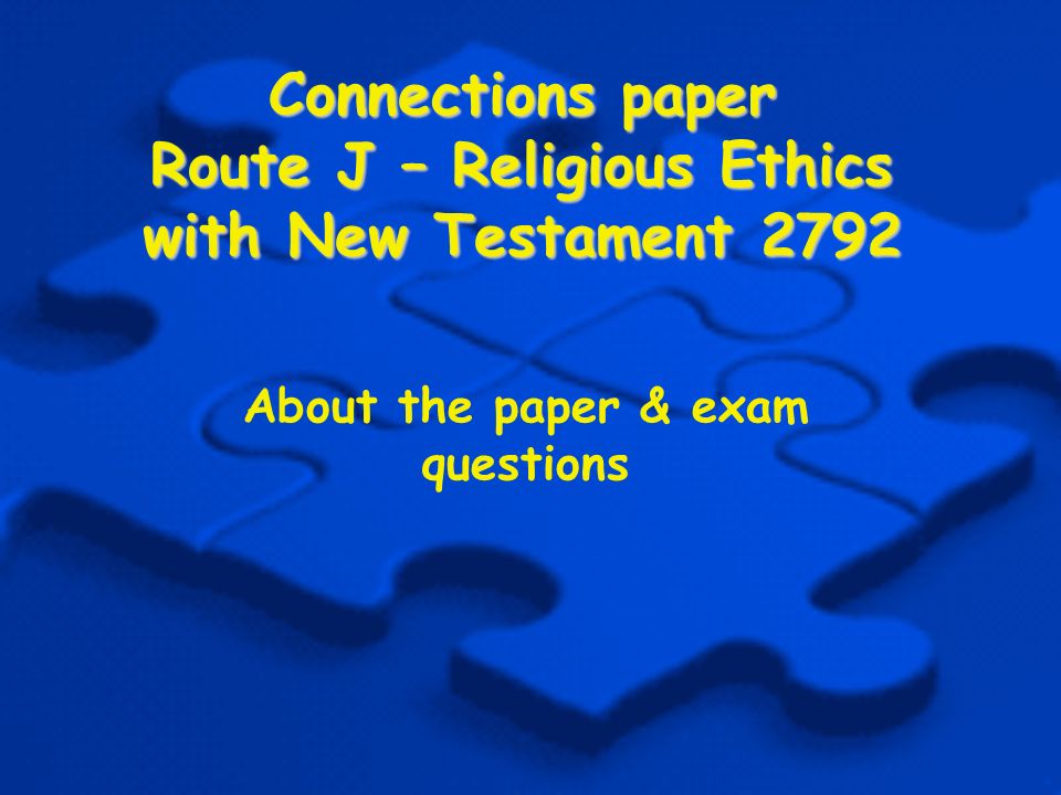 Connections paper Route J – Religious Ethics with New Testament 2792 About the paper & exam questions