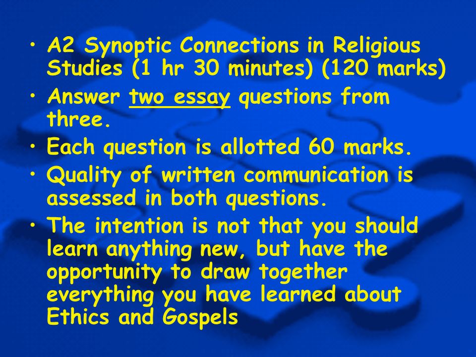 A2 Synoptic Connections in Religious Studies (1 hr 30 minutes) (120 marks) Answer two essay questions from three.