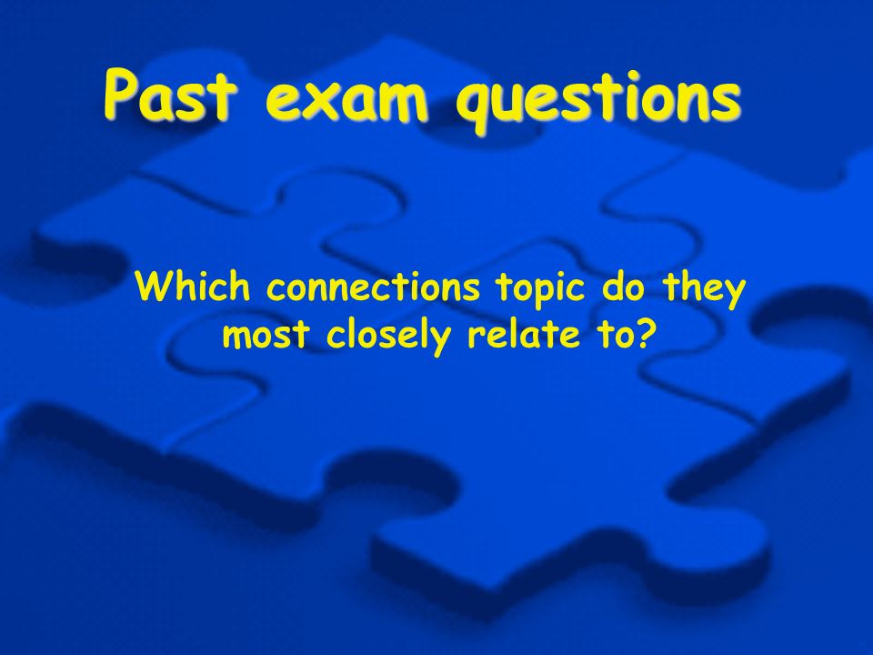Past exam questions Which connections topic do they most closely relate to