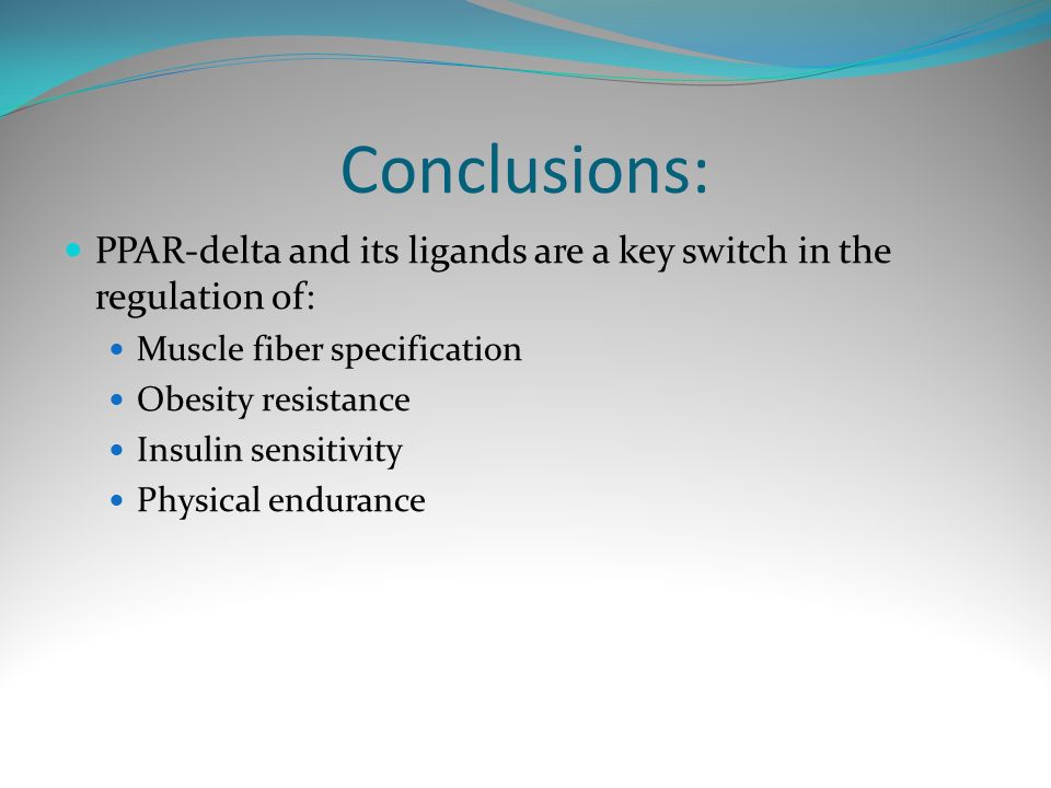 Conclusions: PPAR-delta and its ligands are a key switch in the regulation of: Muscle fiber specification Obesity resistance Insulin sensitivity Physical endurance