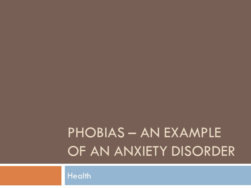 PHOBIAS – AN EXAMPLE OF AN ANXIETY DISORDER Health