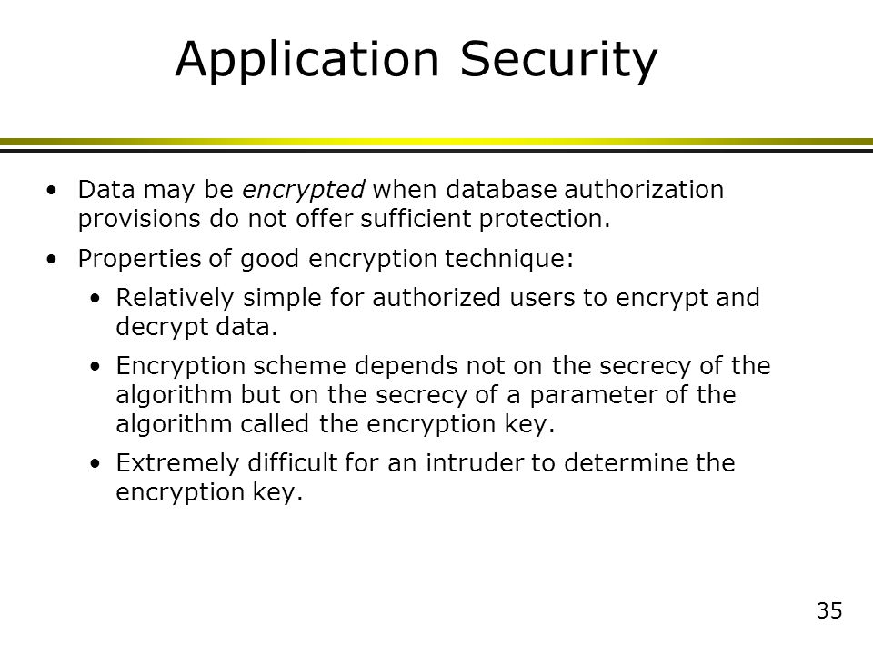 35 Application Security Data may be encrypted when database authorization provisions do not offer sufficient protection.
