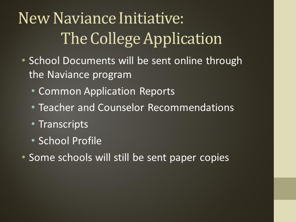 New Naviance Initiative: The College Application School Documents will be sent online through the Naviance program Common Application Reports Teacher and Counselor Recommendations Transcripts School Profile Some schools will still be sent paper copies