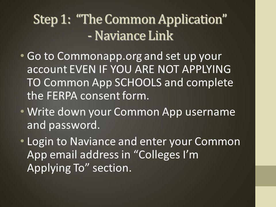 Step 1: The Common Application - Naviance Link Go to Commonapp.org and set up your account EVEN IF YOU ARE NOT APPLYING TO Common App SCHOOLS and complete the FERPA consent form.