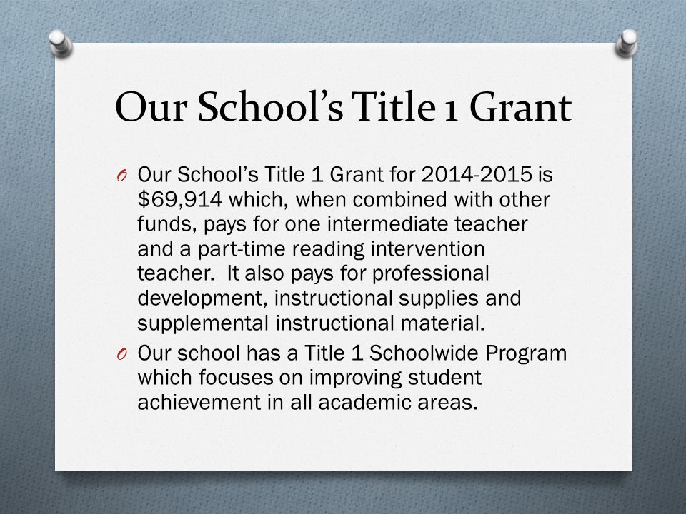 Our School’s Title 1 Grant O Our School’s Title 1 Grant for is $69,914 which, when combined with other funds, pays for one intermediate teacher and a part-time reading intervention teacher.