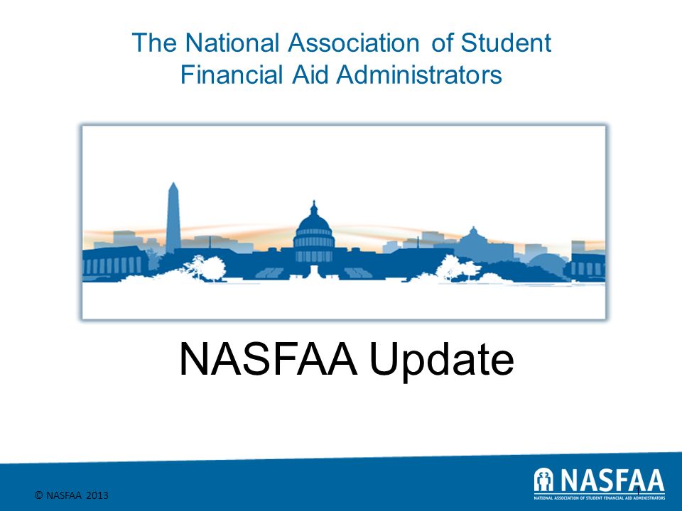 The National Association of Student Financial Aid Administrators © NASFAA NASFAA Update