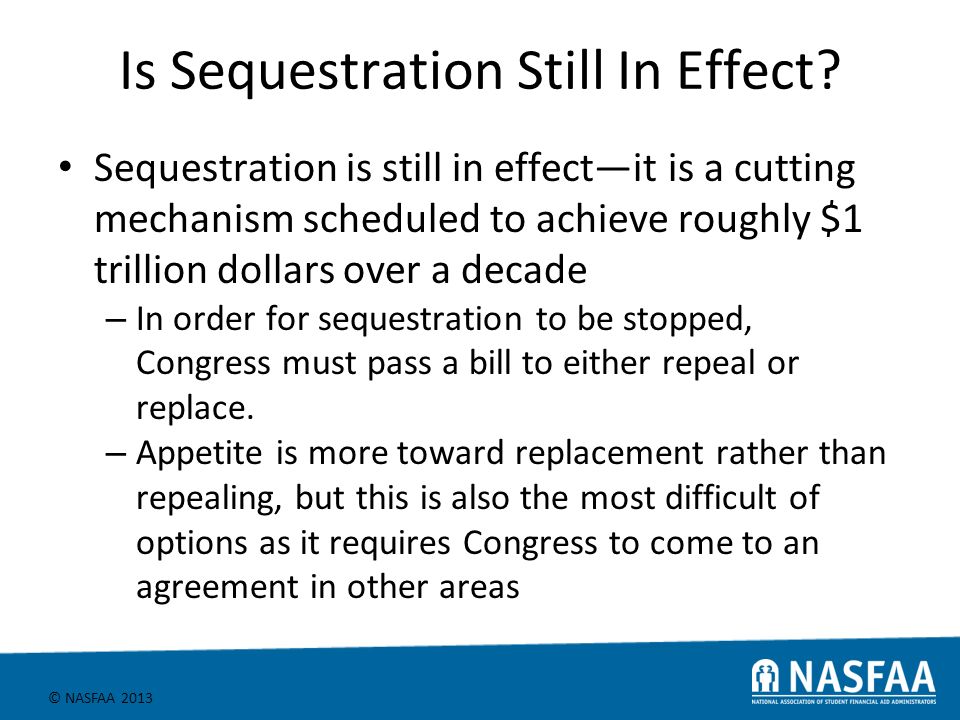 © NASFAA 2013 Is Sequestration Still In Effect.