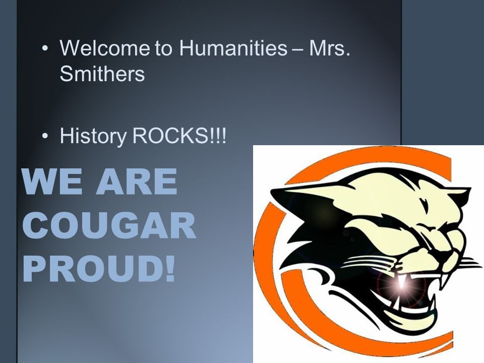 WE ARE COUGAR PROUD! Welcome to Humanities – Mrs. Smithers History ROCKS!!!
