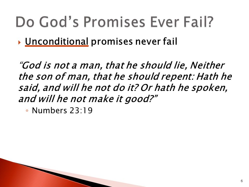  Unconditional promises never fail God is not a man, that he should lie, Neither the son of man, that he should repent: Hath he said, and will he not do it.