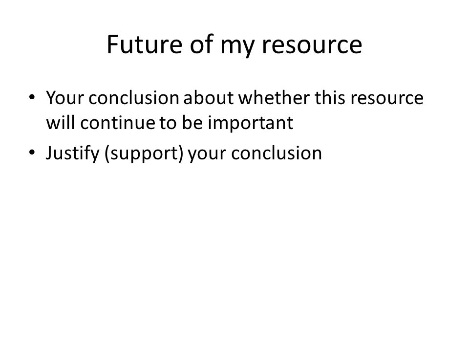 Future of my resource Your conclusion about whether this resource will continue to be important Justify (support) your conclusion