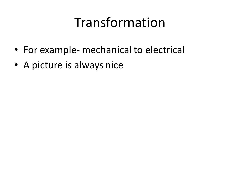 Transformation For example- mechanical to electrical A picture is always nice