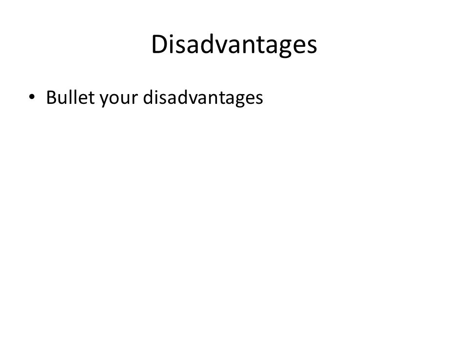 Disadvantages Bullet your disadvantages
