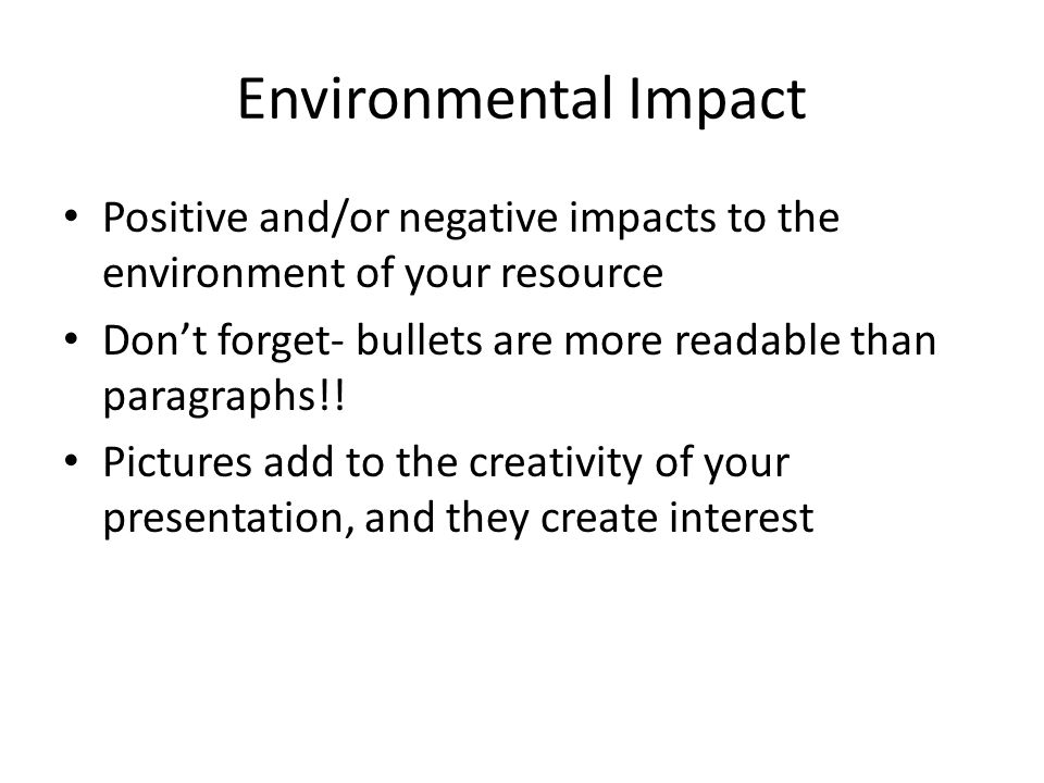 Environmental Impact Positive and/or negative impacts to the environment of your resource Don’t forget- bullets are more readable than paragraphs!.