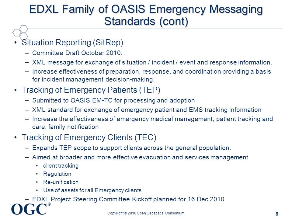 OGC ® EDXL Family of OASIS Emergency Messaging Standards (cont) Situation Reporting (SitRep) –Committee Draft October 2010.