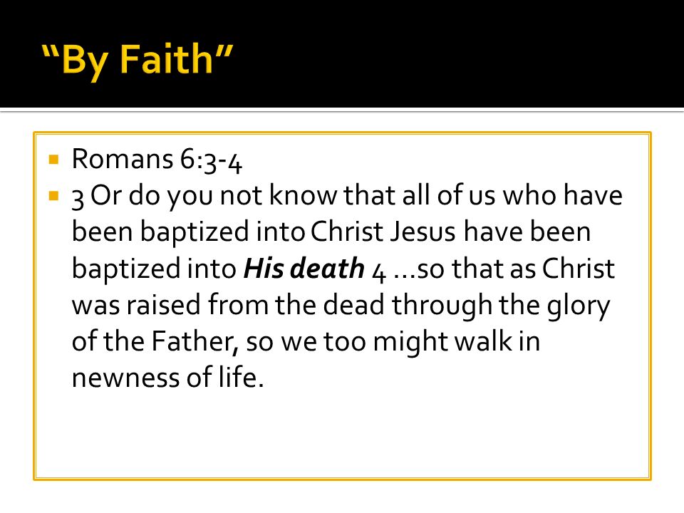  Romans 6:3-4  3 Or do you not know that all of us who have been baptized into Christ Jesus have been baptized into His death 4 …so that as Christ was raised from the dead through the glory of the Father, so we too might walk in newness of life.