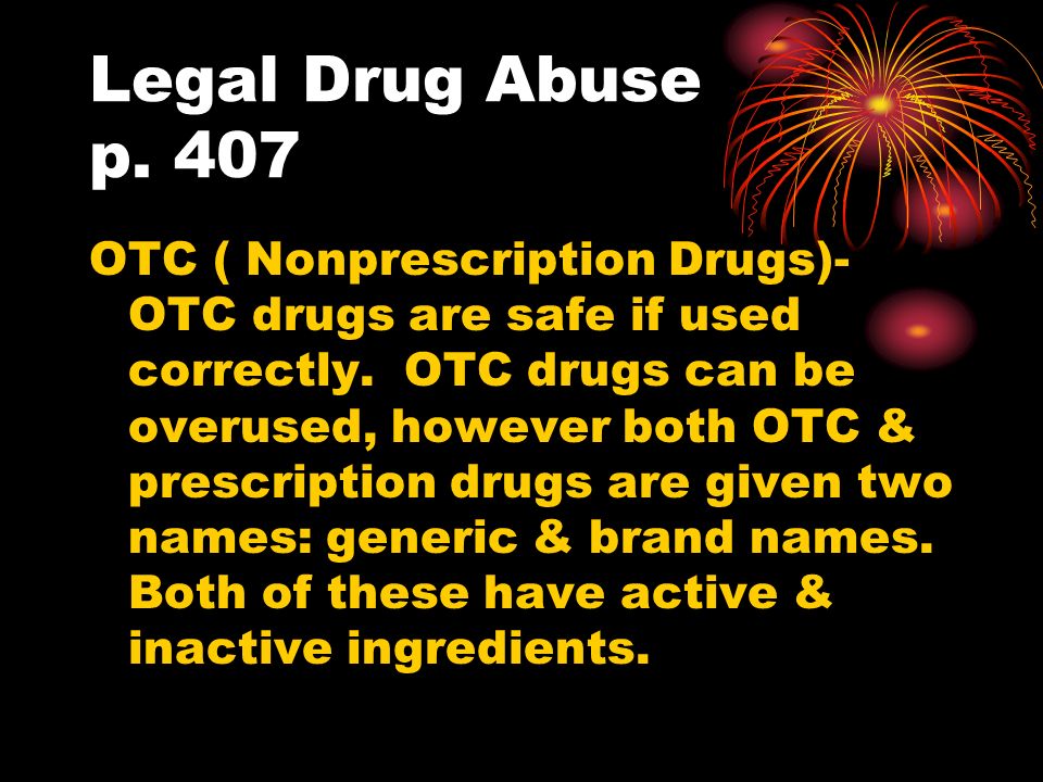 Legal Drug Abuse p. 407 OTC ( Nonprescription Drugs)- OTC drugs are safe if used correctly.