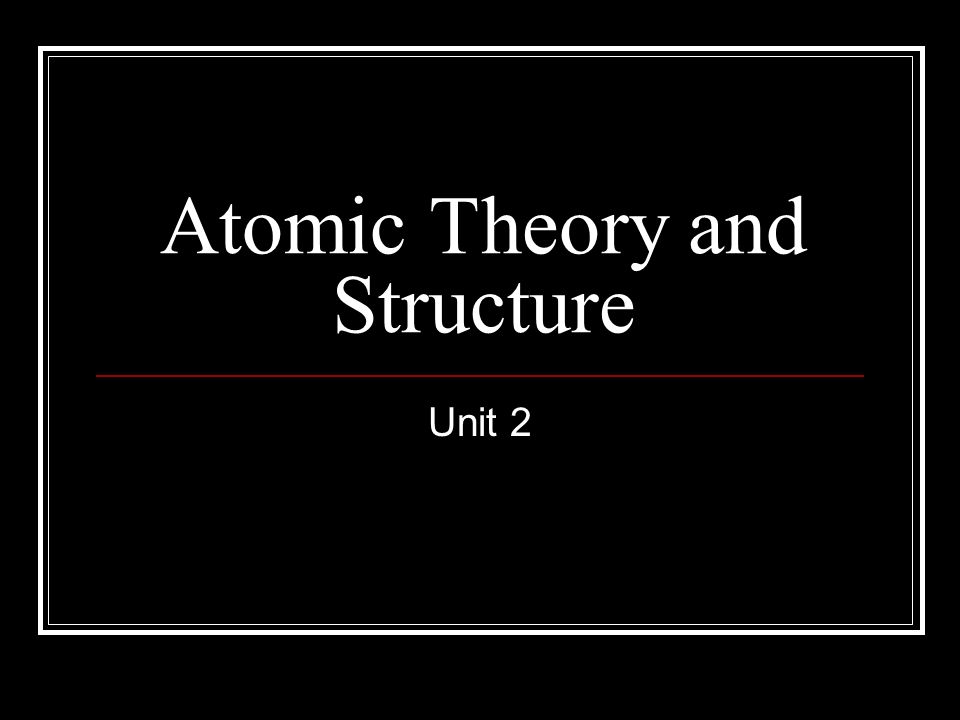 Atomic Theory and Structure Unit 2