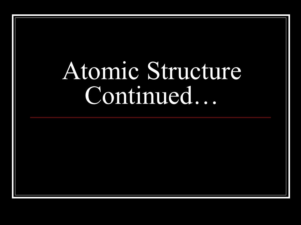 Atomic Structure Continued…