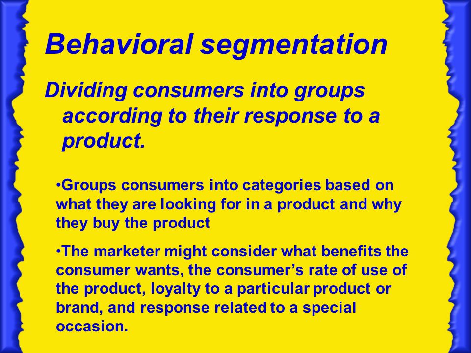 Behavioral segmentation Dividing consumers into groups according to their response to a product.