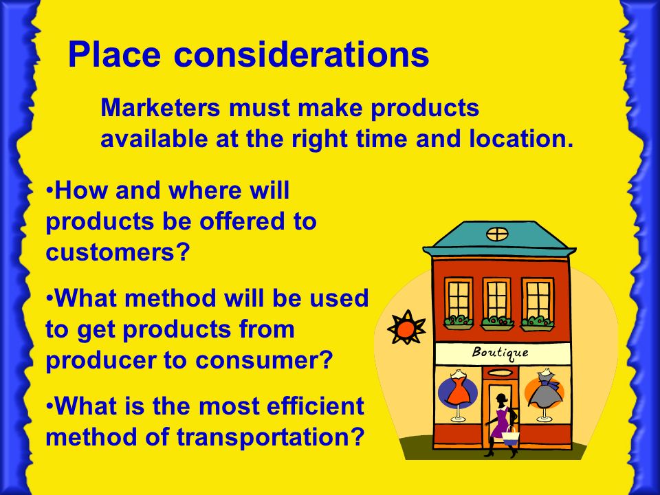 Place considerations How and where will products be offered to customers.