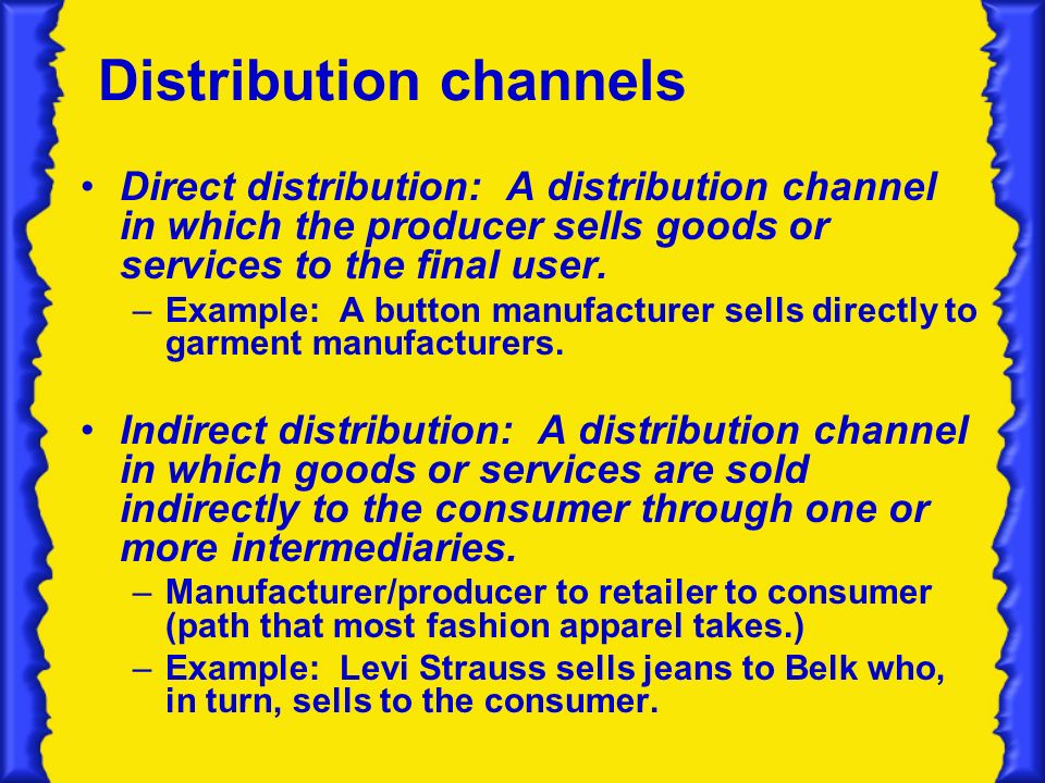 Distribution channels Direct distribution: A distribution channel in which the producer sells goods or services to the final user.