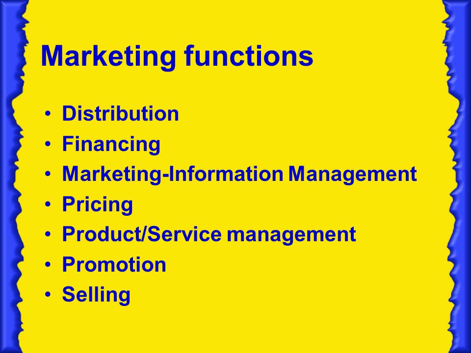 Marketing functions Distribution Financing Marketing-Information Management Pricing Product/Service management Promotion Selling