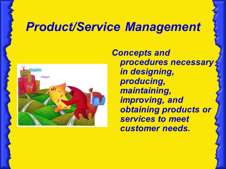 Product/Service Management Concepts and procedures necessary in designing, producing, maintaining, improving, and obtaining products or services to meet customer needs.