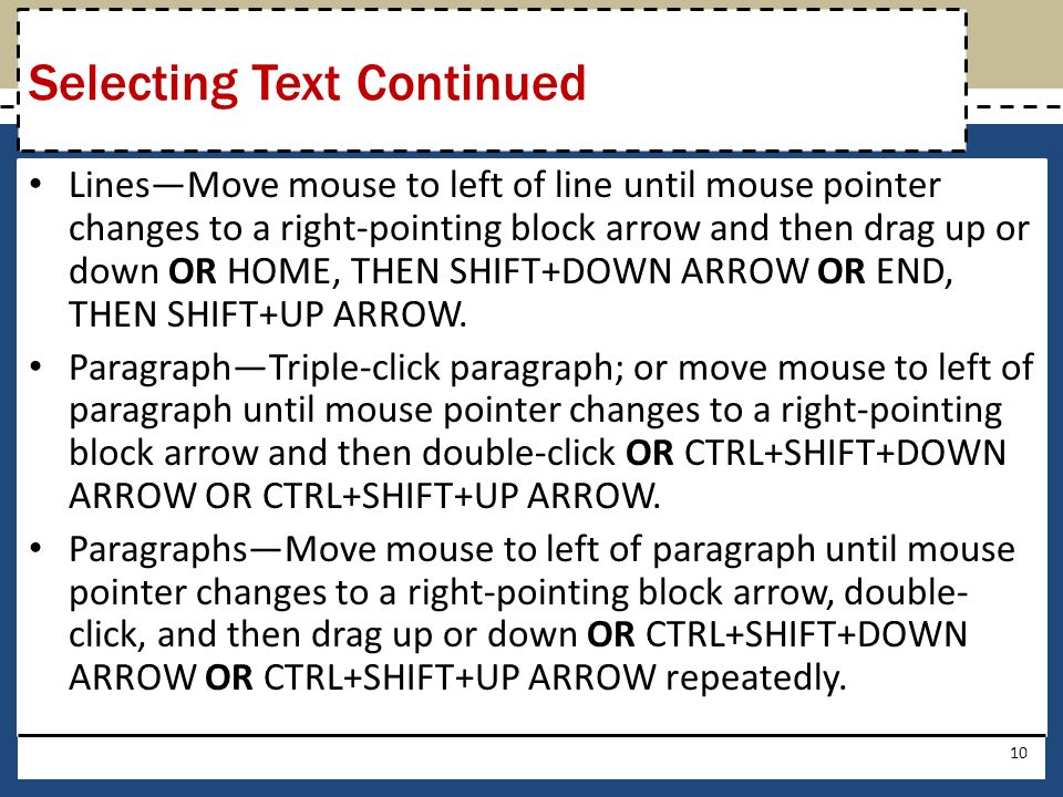 Lines—Move mouse to left of line until mouse pointer changes to a right-pointing block arrow and then drag up or down OR HOME, THEN SHIFT+DOWN ARROW OR END, THEN SHIFT+UP ARROW.