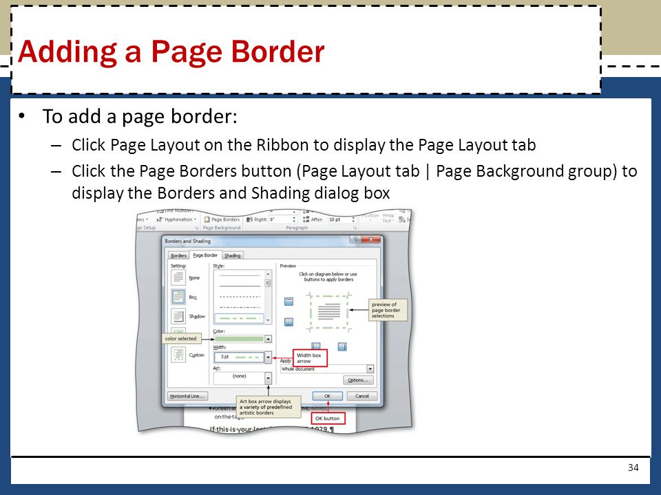 To add a page border: – Click Page Layout on the Ribbon to display the Page Layout tab – Click the Page Borders button (Page Layout tab | Page Background group) to display the Borders and Shading dialog box 34 Adding a Page Border