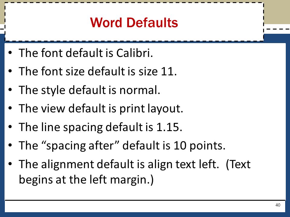 Word Defaults The font default is Calibri. The font size default is size 11.