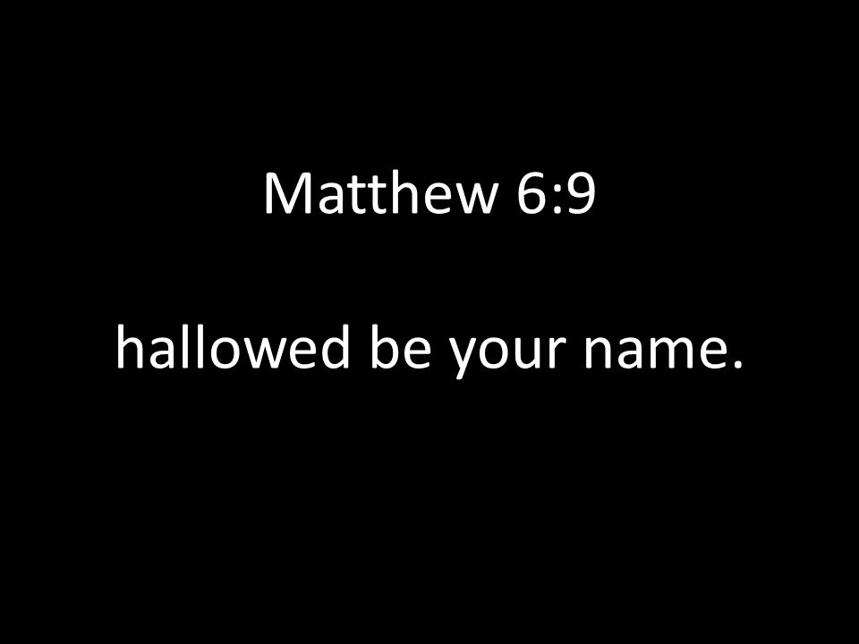 Matthew 6:9 hallowed be your name.