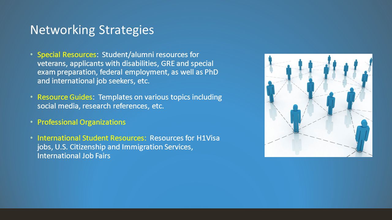 Networking Strategies Special Resources: Student/alumni resources for veterans, applicants with disabilities, GRE and special exam preparation, federal employment, as well as PhD and international job seekers, etc.
