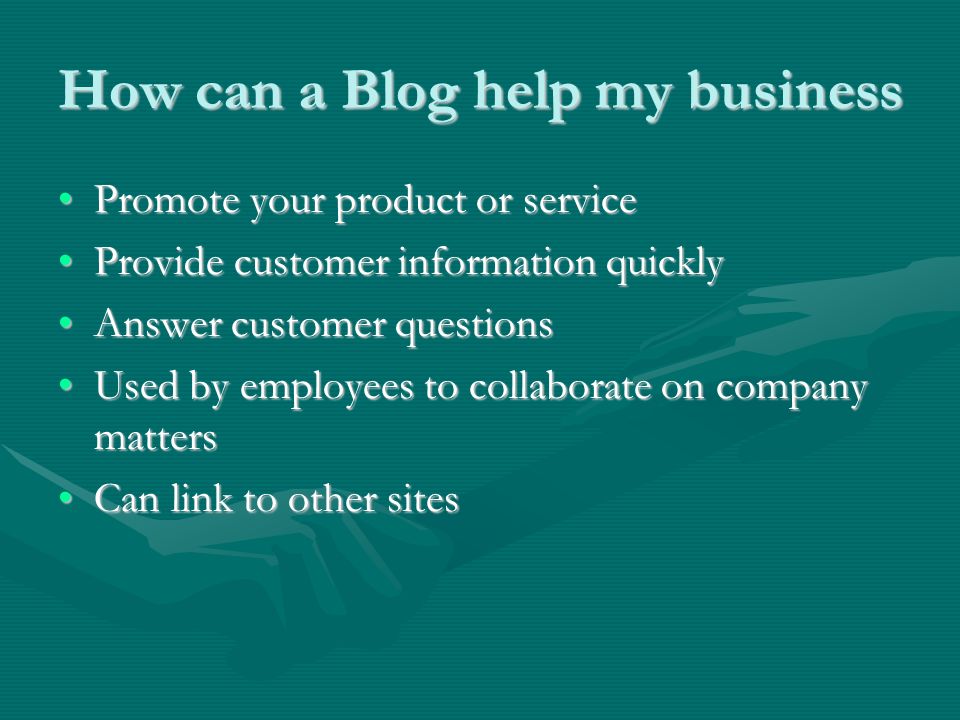 How can a Blog help my business Promote your product or servicePromote your product or service Provide customer information quicklyProvide customer information quickly Answer customer questionsAnswer customer questions Used by employees to collaborate on company mattersUsed by employees to collaborate on company matters Can link to other sitesCan link to other sites