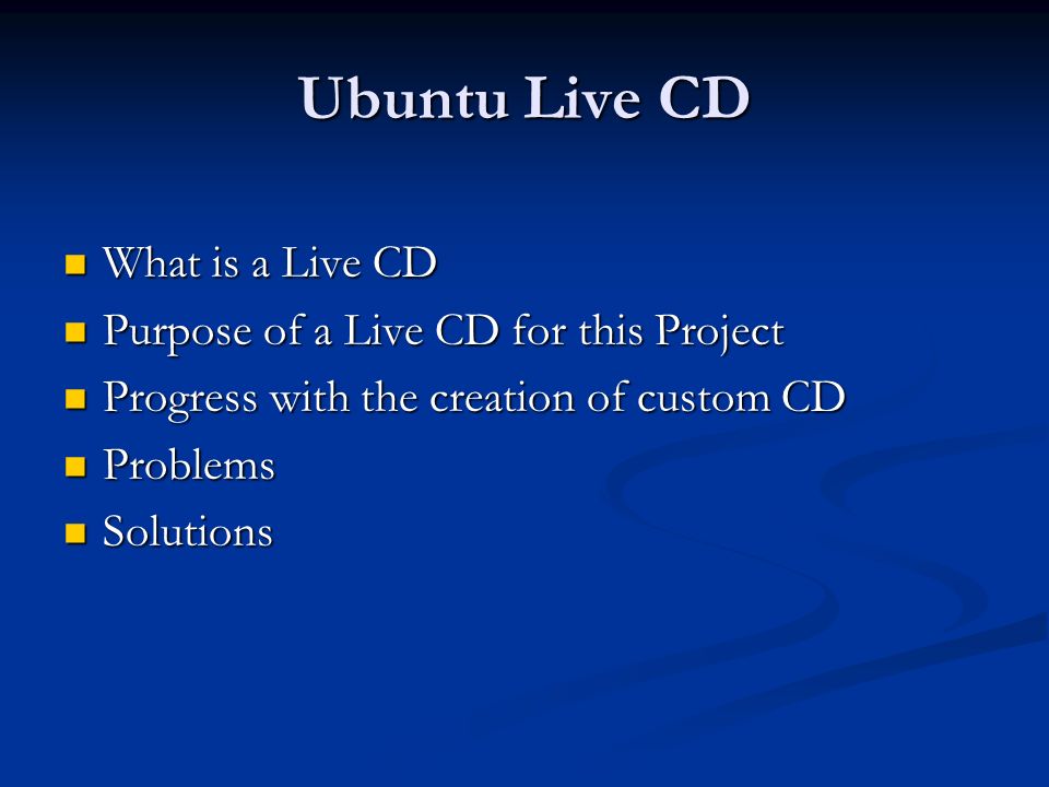 Ubuntu Live CD What is a Live CD What is a Live CD Purpose of a Live CD for this Project Purpose of a Live CD for this Project Progress with the creation of custom CD Progress with the creation of custom CD Problems Problems Solutions Solutions