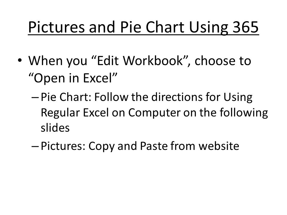 Pictures and Pie Chart Using 365 When you Edit Workbook , choose to Open in Excel – Pie Chart: Follow the directions for Using Regular Excel on Computer on the following slides – Pictures: Copy and Paste from website
