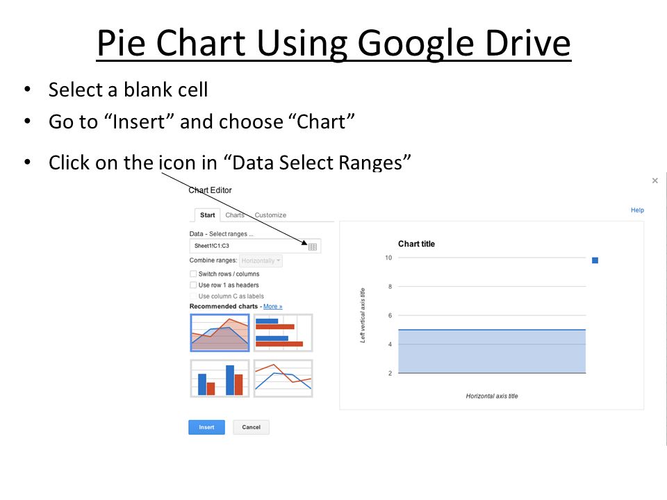 Pie Chart Using Google Drive Select a blank cell Go to Insert and choose Chart Click on the icon in Data Select Ranges