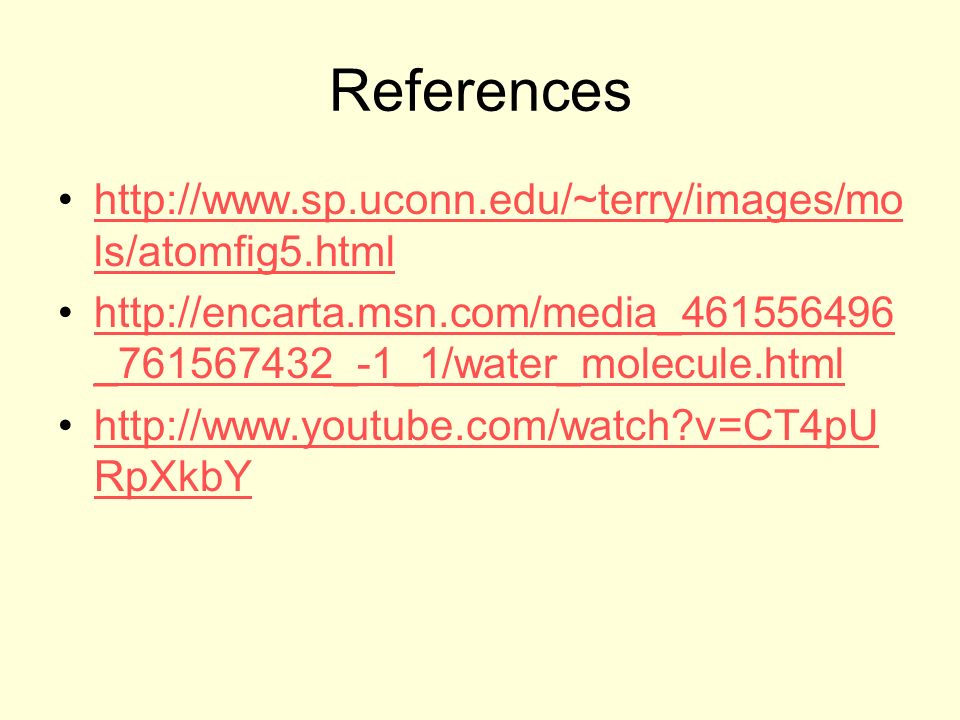 References   ls/atomfig5.htmlhttp://  ls/atomfig5.html   _ _-1_1/water_molecule.htmlhttp://encarta.msn.com/media_ _ _-1_1/water_molecule.html   v=CT4pU RpXkbYhttp://  v=CT4pU RpXkbY