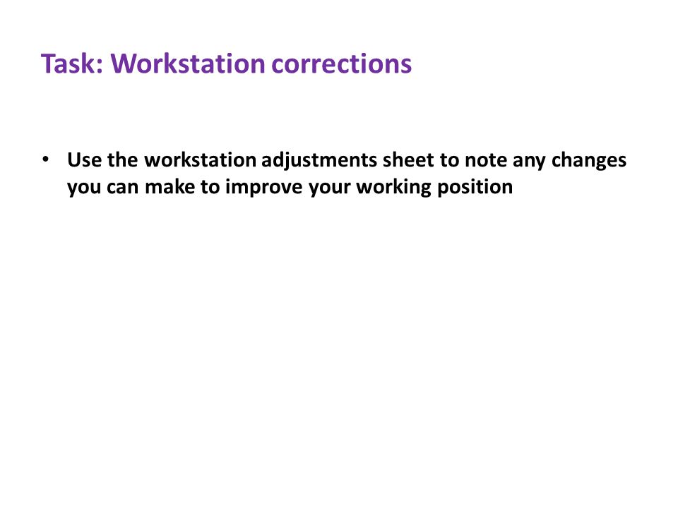 Task: Workstation corrections Use the workstation adjustments sheet to note any changes you can make to improve your working position