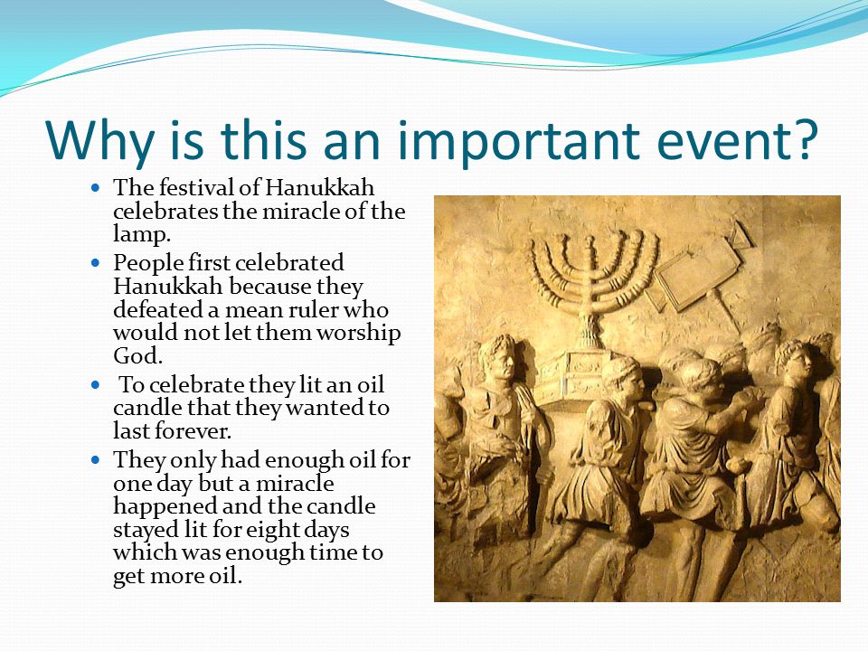 Why is this an important event. The festival of Hanukkah celebrates the miracle of the lamp.