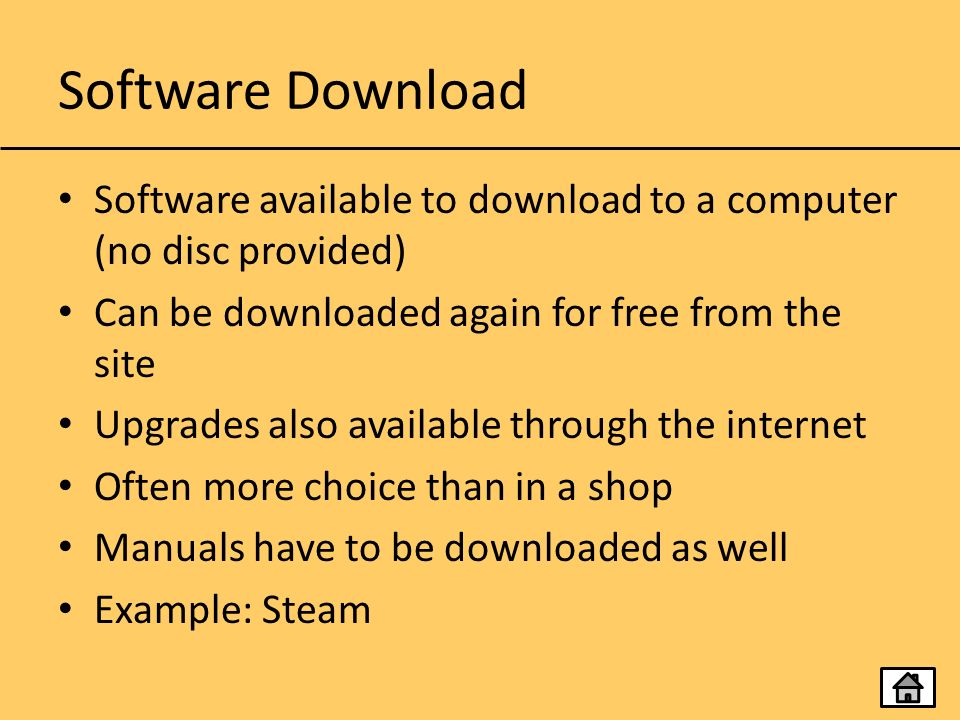 Software Download Software available to download to a computer (no disc provided) Can be downloaded again for free from the site Upgrades also available through the internet Often more choice than in a shop Manuals have to be downloaded as well Example: Steam
