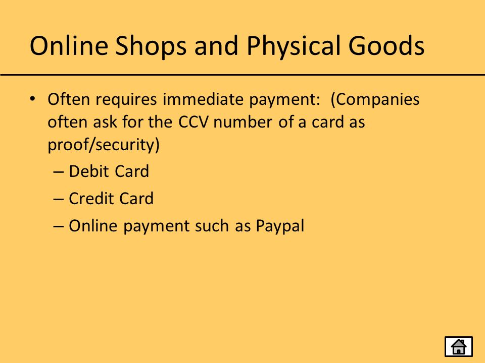 Online Shops and Physical Goods Often requires immediate payment: (Companies often ask for the CCV number of a card as proof/security) – Debit Card – Credit Card – Online payment such as Paypal
