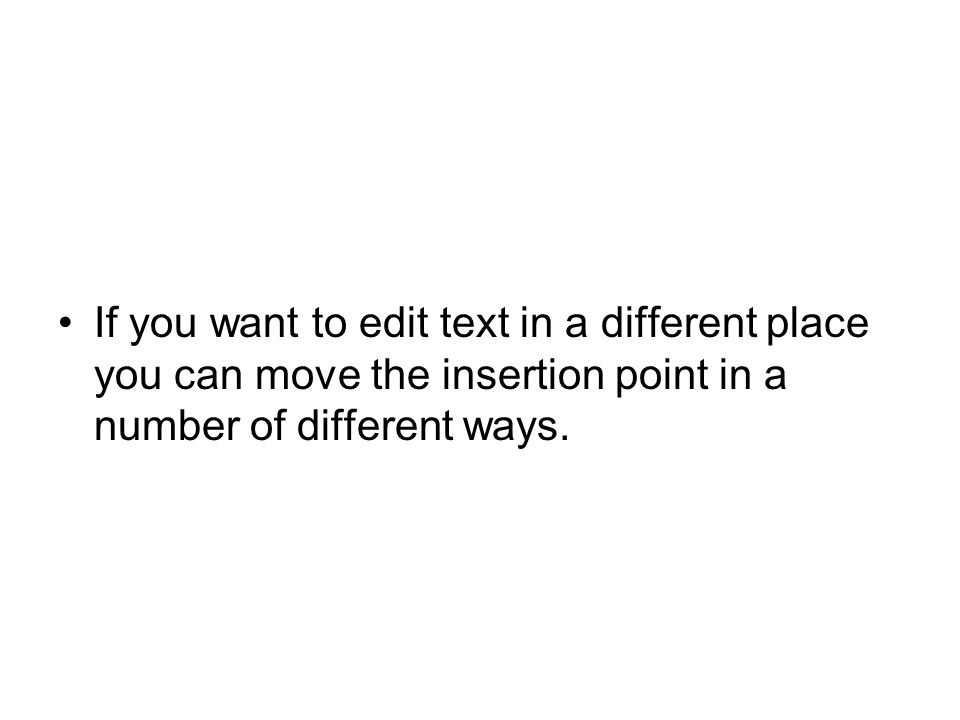 If you want to edit text in a different place you can move the insertion point in a number of different ways.